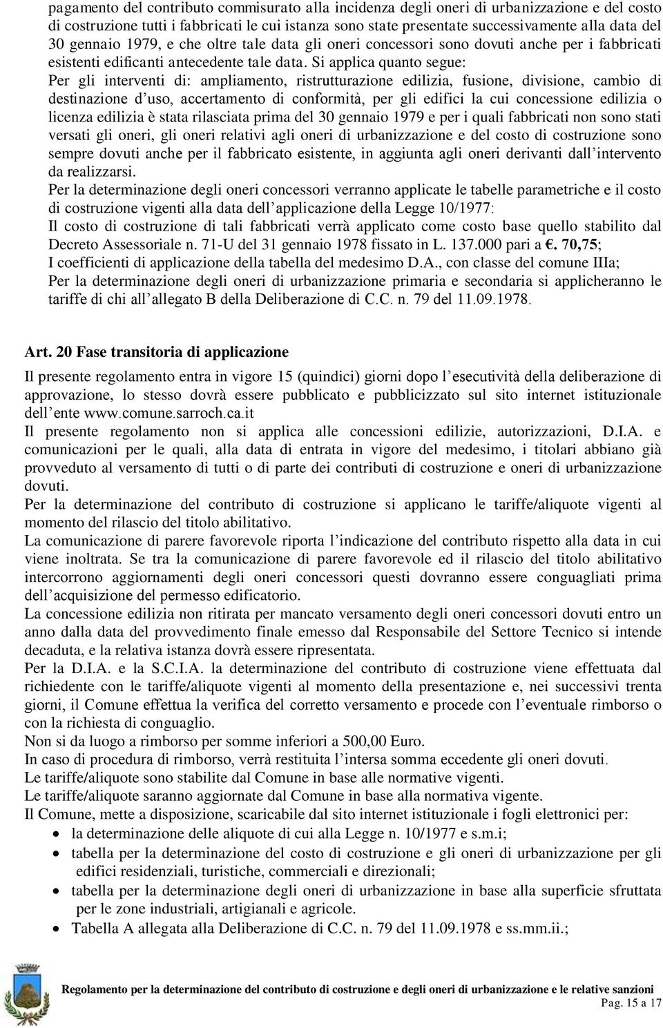 Si applica quanto segue: Per gli interventi di: ampliamento, ristrutturazione edilizia, fusione, divisione, cambio di destinazione d uso, accertamento di conformità, per gli edifici la cui