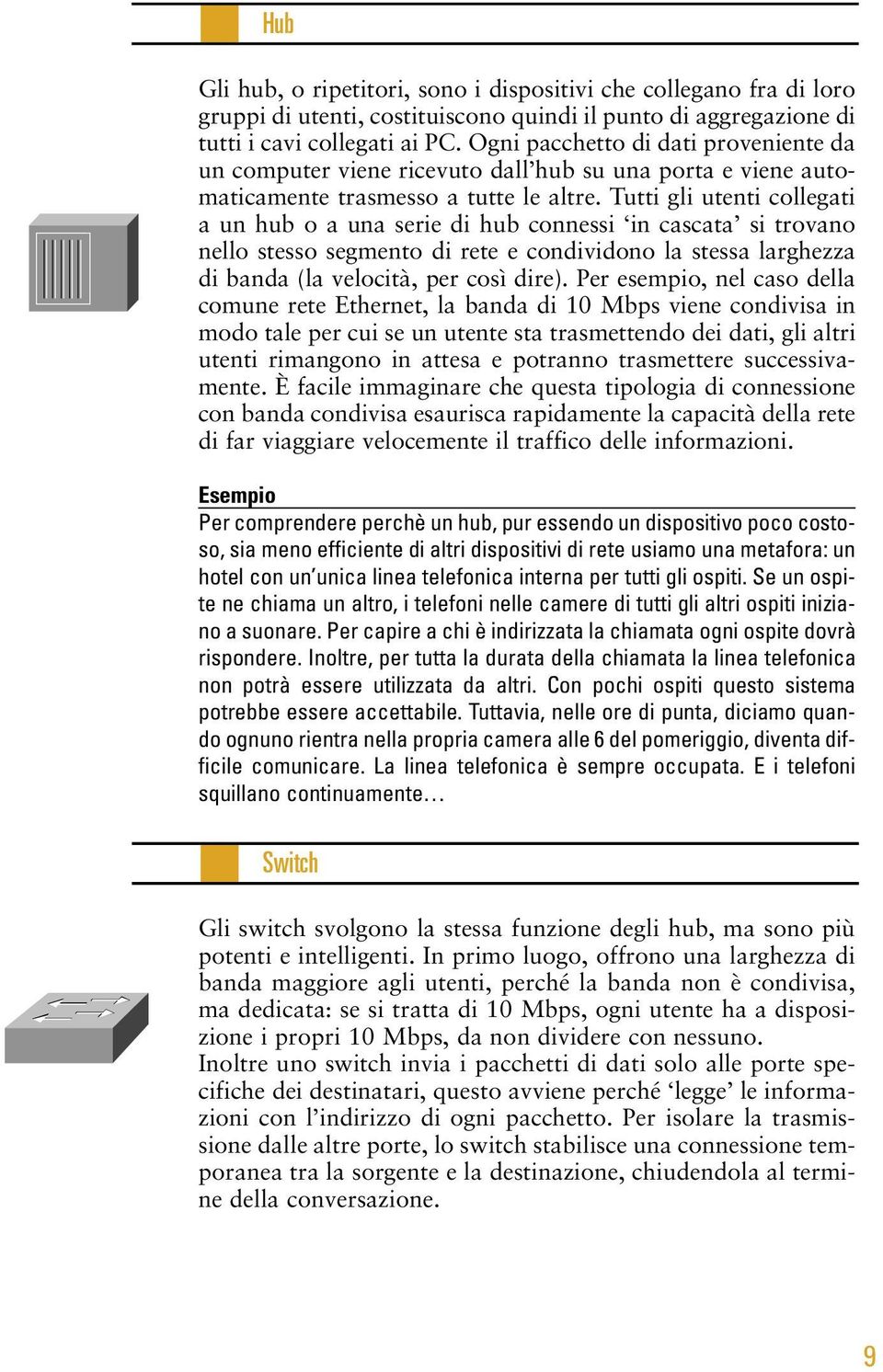 Tutti gli utenti collegati a un hub o a una serie di hub connessi in cascata si trovano nello stesso segmento di rete e condividono la stessa larghezza di banda (la velocità, per così dire).