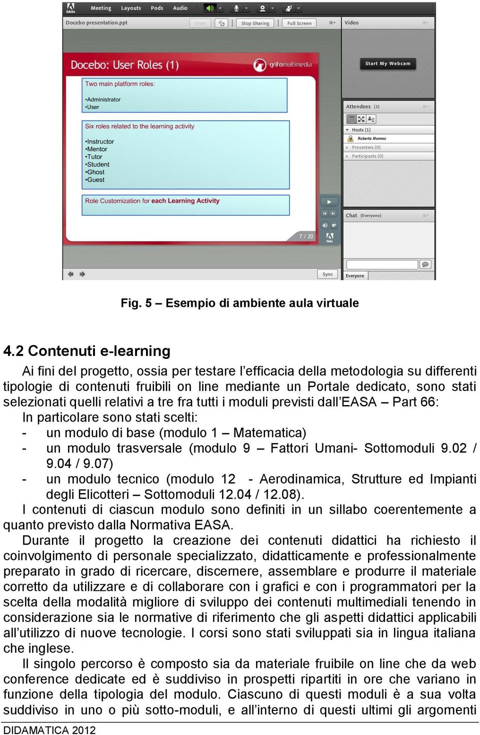 quelli relativi a tre fra tutti i moduli previsti dall EASA Part 66: In particolare sono stati scelti: - un modulo di base (modulo 1 Matematica) - un modulo trasversale (modulo 9 Fattori Umani-