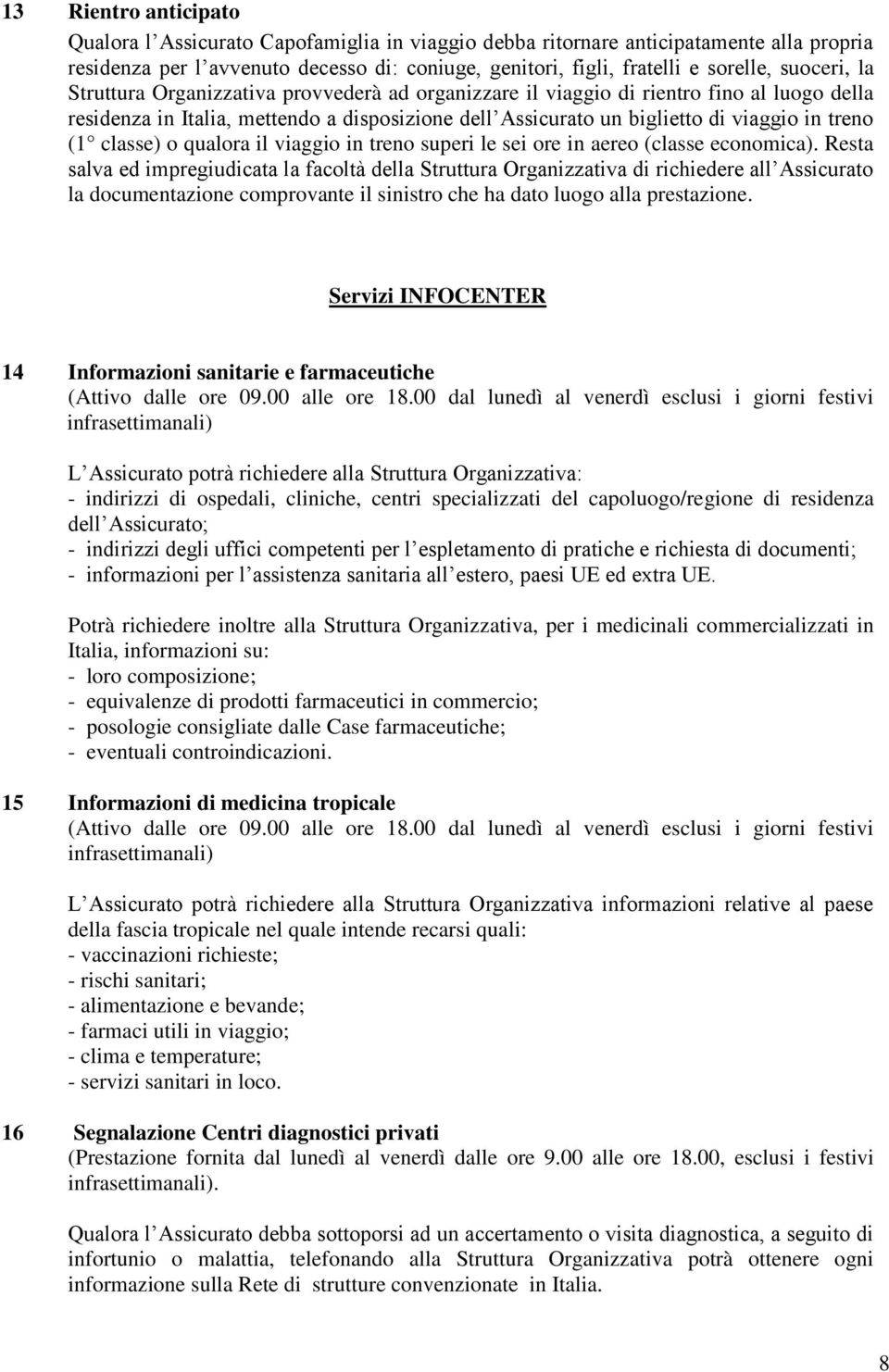 (1 classe) o qualora il viaggio in treno superi le sei ore in aereo (classe economica).