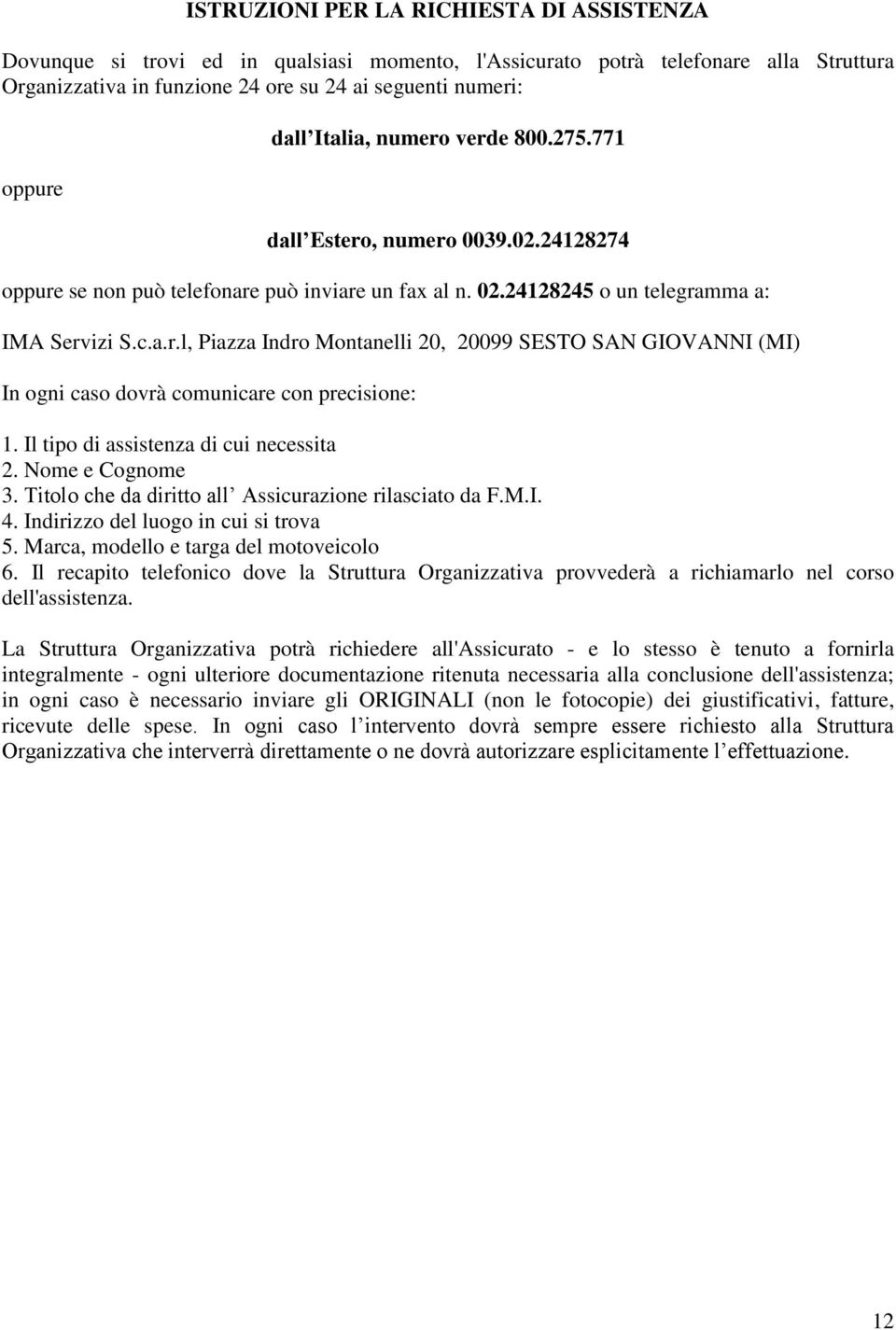 Il tipo di assistenza di cui necessita 2. Nome e Cognome 3. Titolo che da diritto all Assicurazione rilasciato da F.M.I. 4. Indirizzo del luogo in cui si trova 5.