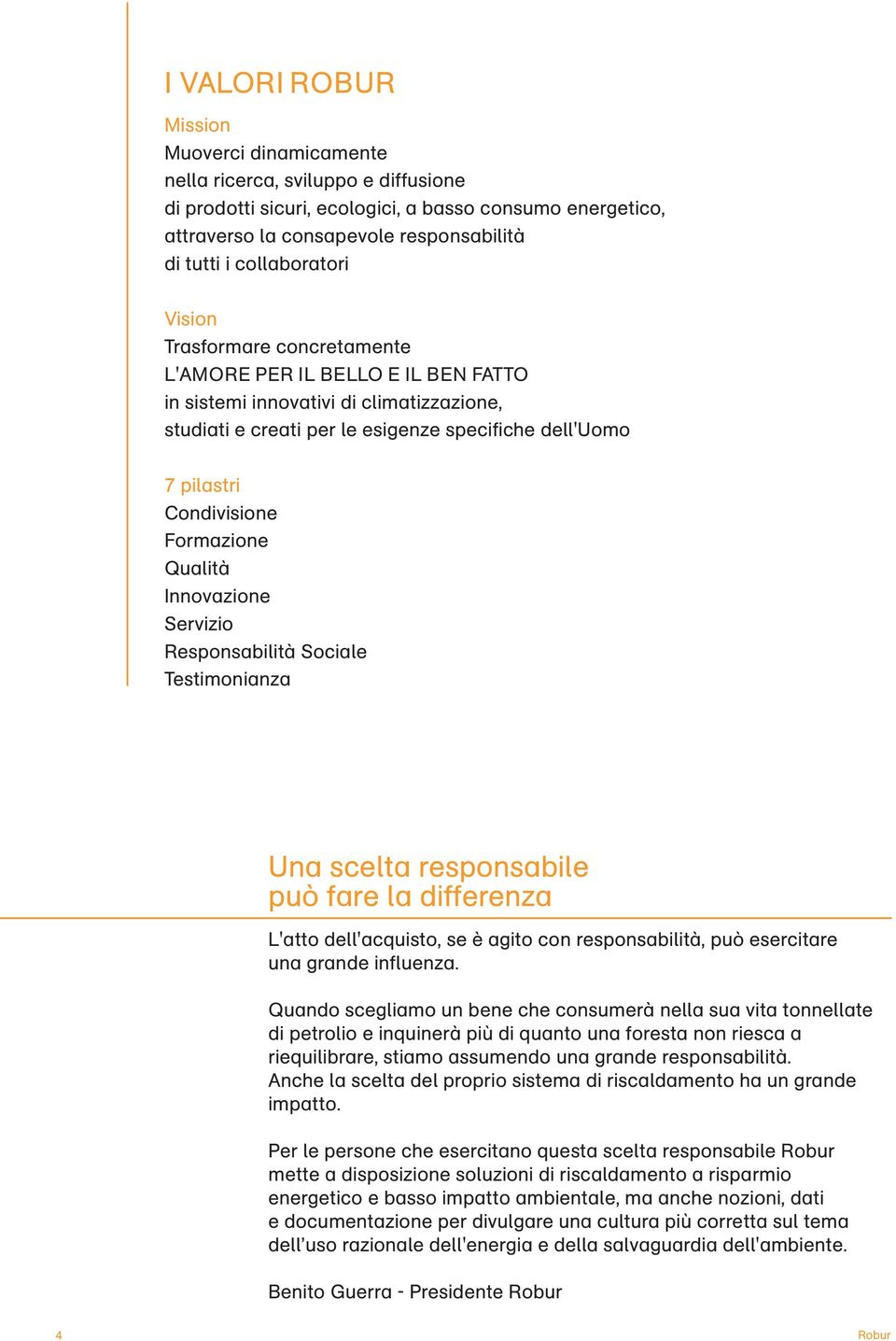 Condivisione Formazione Qualità Innovazione Servizio Responsabilità Sociale Testimonianza Una scelta responsabile può fare la differenza L'atto dell'acquisto, se è agito con responsabilità, può