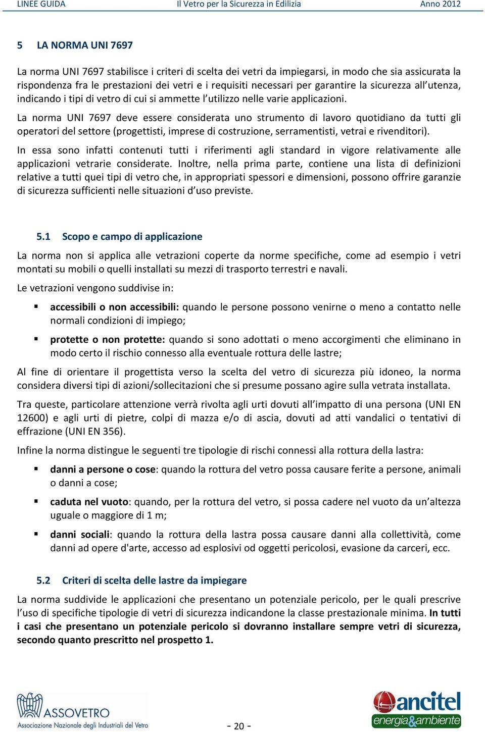 La norma UNI 7697 deve essere considerata uno strumento di lavoro quotidiano da tutti gli operatori del settore (progettisti, imprese di costruzione, serramentisti, vetrai e rivenditori).