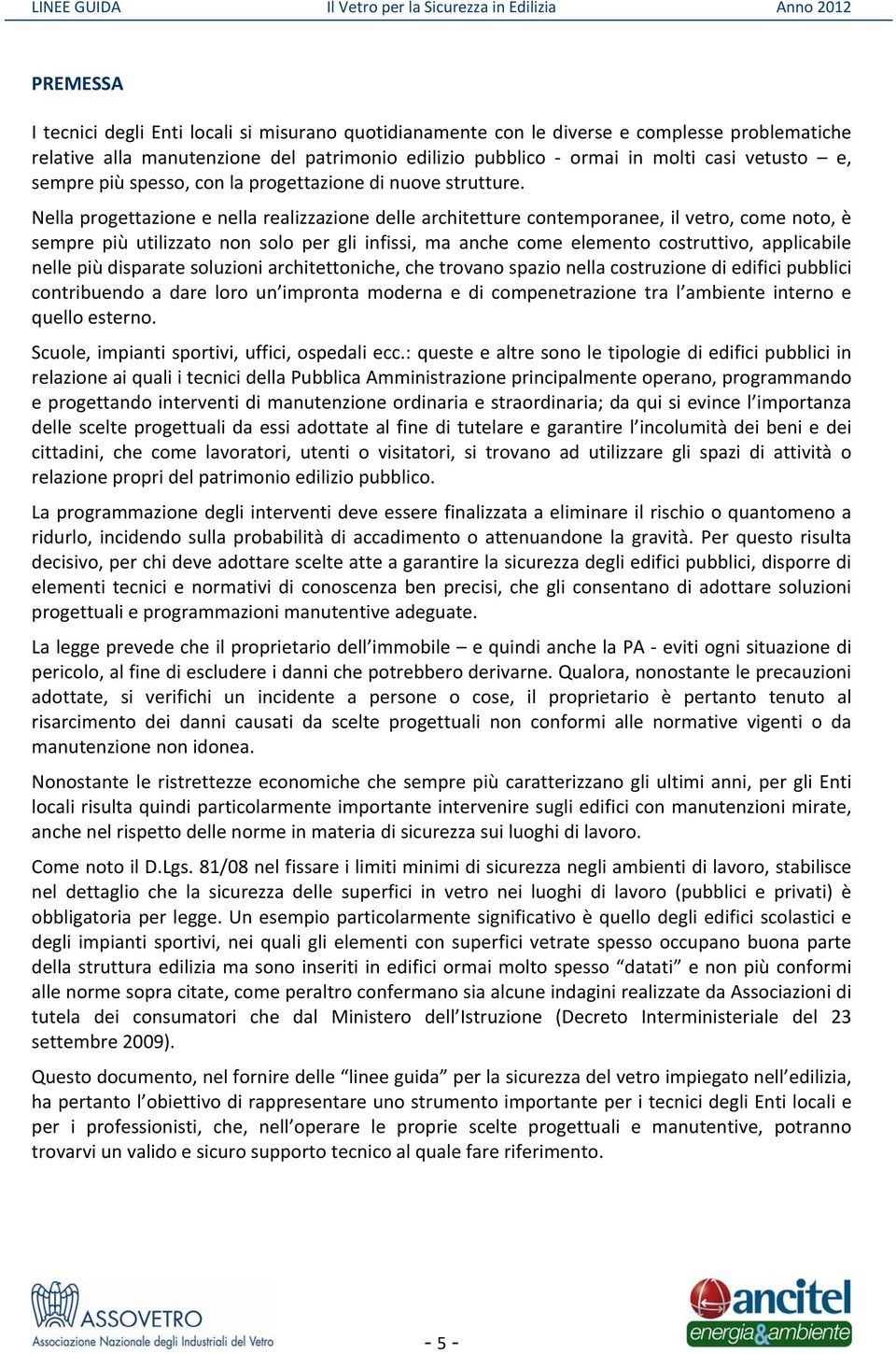 Nella progettazione e nella realizzazione delle architetture contemporanee, il vetro, come noto, è sempre più utilizzato non solo per gli infissi, ma anche come elemento costruttivo, applicabile