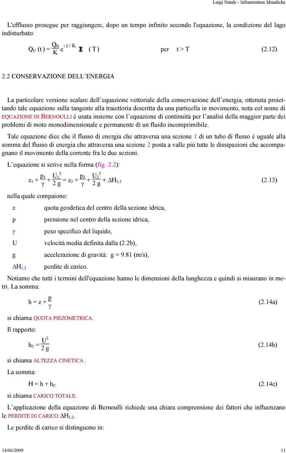 da una particella in movimento, nota col nome di EQUAZIONE DI BERNOULLI è usata insieme con l equazione di continuità per l analisi della maggior parte dei problemi di moto monodimensionale e