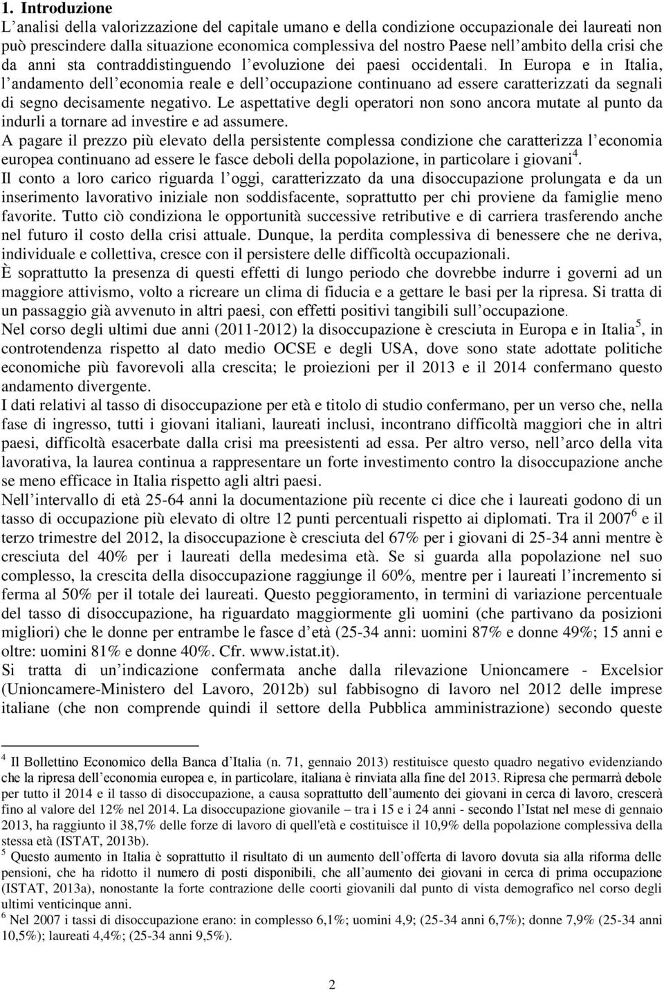 In Europa e in Italia, l andamento dell economia reale e dell occupazione continuano ad essere caratterizzati da segnali di segno decisamente negativo.