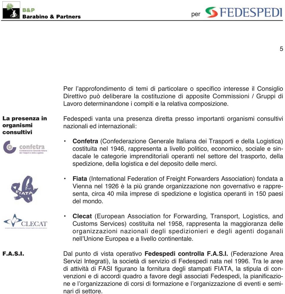 La presenza in organismi consultivi Fedespedi vanta una presenza diretta presso importanti organismi consultivi nazionali ed internazionali: Confetra (Confederazione Generale Italiana dei Trasporti e