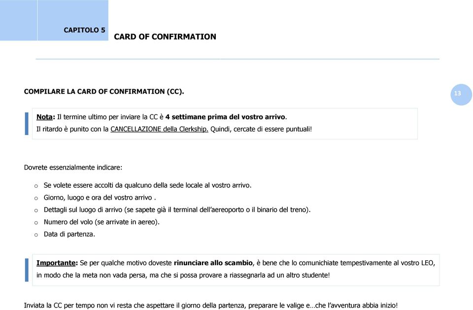 Dovrete essenzialmente indicare: o Se volete essere accolti da qualcuno della sede locale al vostro arrivo. o Giorno, luogo e ora del vostro arrivo.