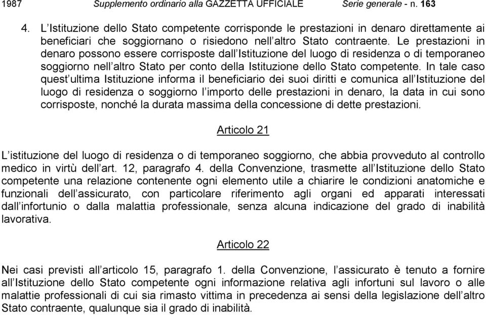 In tale caso quest ultima Istituzione informa il beneficiario dei suoi diritti e comunica all Istituzione del luogo di residenza o soggiorno l importo delle prestazioni in denaro, la data in cui sono