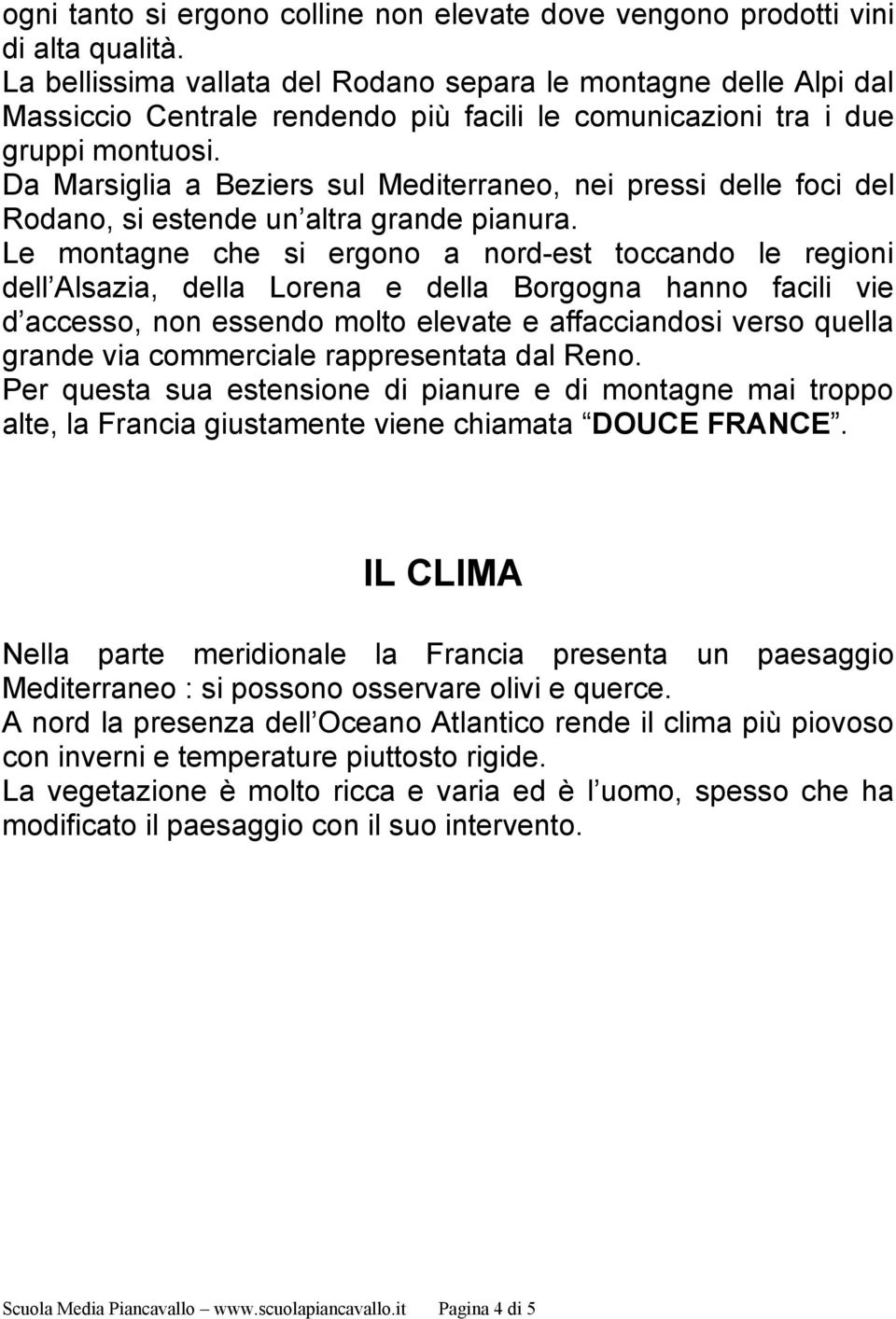 Da Marsiglia a Beziers sul Mediterraneo, nei pressi delle foci del Rodano, si estende un altra grande pianura.