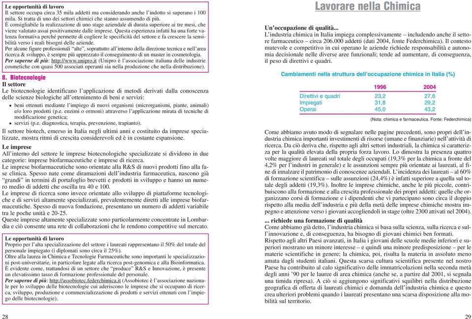 Questa esperienza infatti ha una forte valenza formativa perché permette di cogliere le specificità del settore e fa crescere la sensibilità verso i reali bisogni delle aziende.