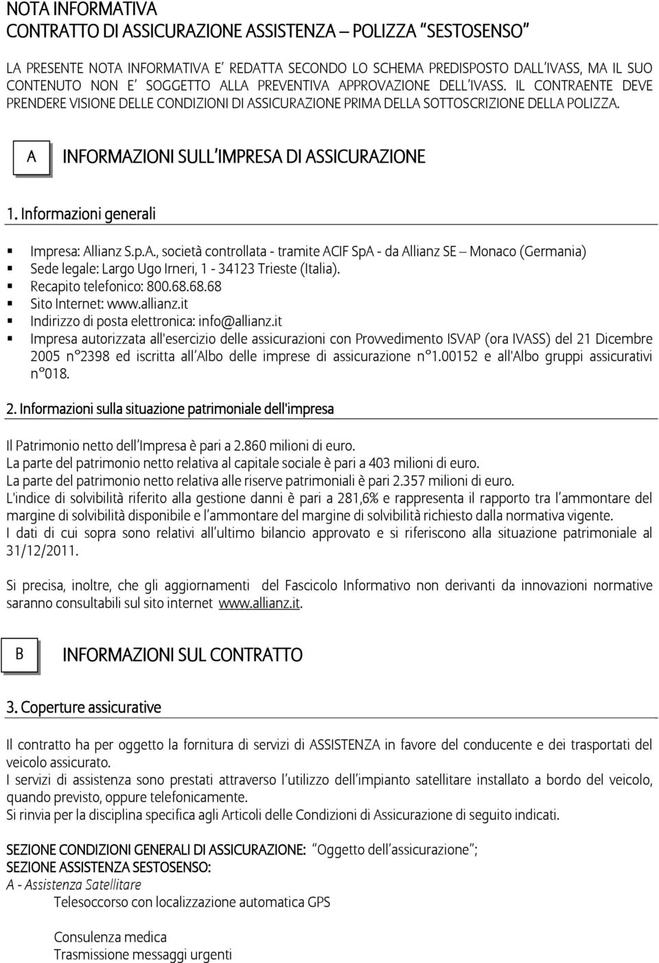 Informazioni generali Impresa: Allianz S.p.A., società controllata - tramite ACIF SpA - da Allianz SE Monaco (Germania) Sede legale: Largo Ugo Irneri, 1-34123 Trieste (Italia).