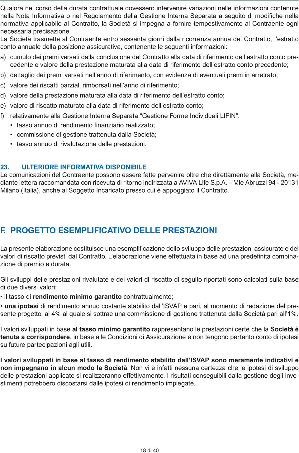 La Società trasmette al Contraente entro sessanta giorni dalla ricorrenza annua del Contratto, l estratto conto annuale della posizione assicurativa, contenente le seguenti informazioni: a) cumulo