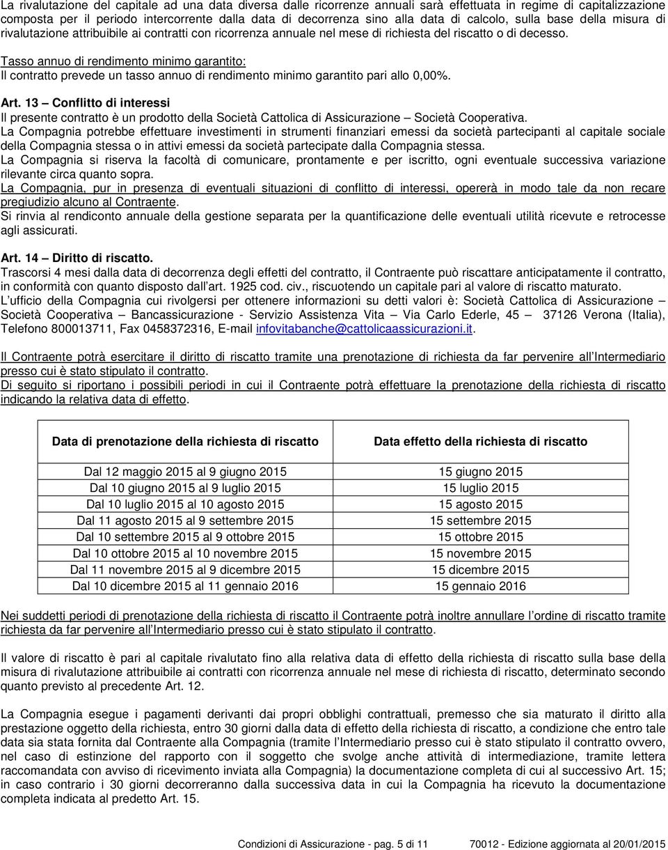 Tasso annuo di rendimento minimo garantito: Il contratto prevede un tasso annuo di rendimento minimo garantito pari allo 0,00%. Art.