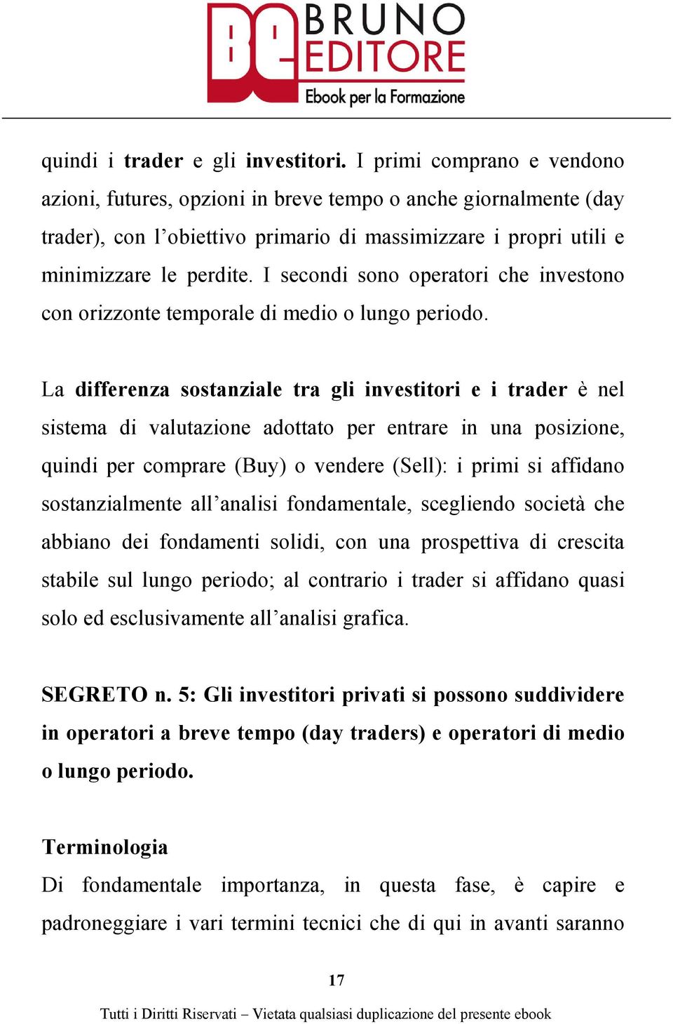 I secondi sono operatori che investono con orizzonte temporale di medio o lungo periodo.