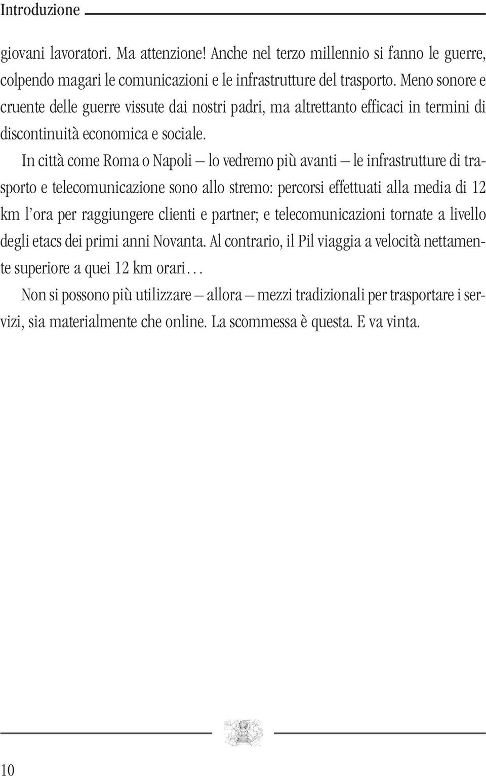 In città come Roma o Napoli lo vedremo più avanti le infrastrutture di trasporto e telecomunicazione sono allo stremo: percorsi effettuati alla media di 12 km l ora per raggiungere clienti e partner;