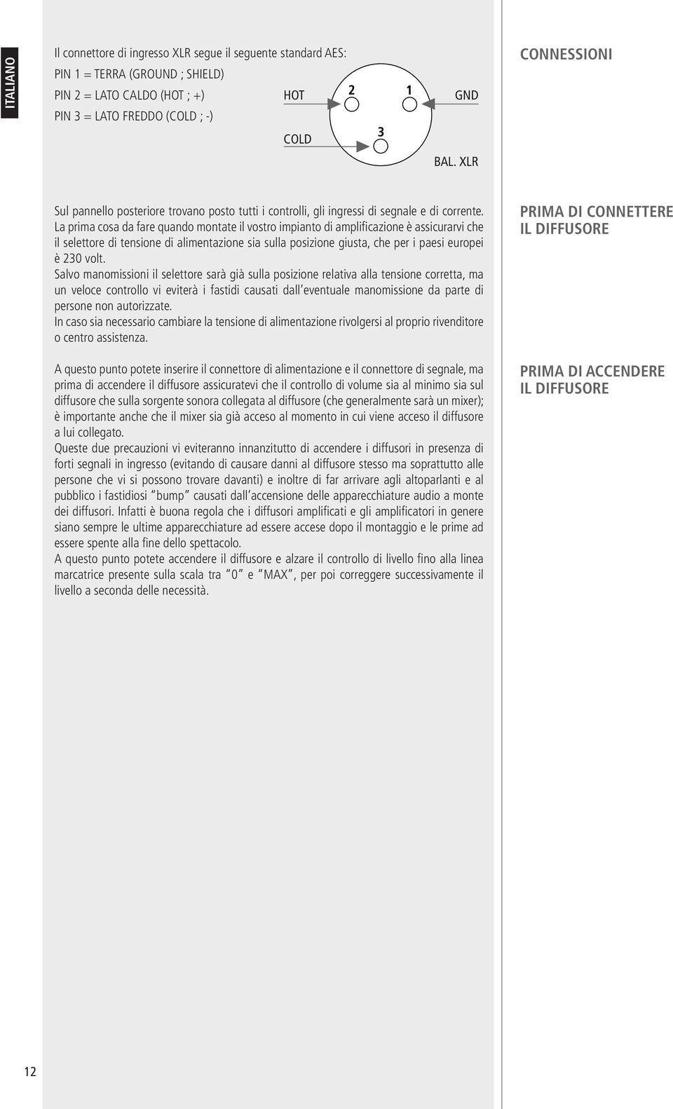 La prima cosa da fare quando montate il vostro impianto di amplificazione è assicurarvi che il selettore di tensione di alimentazione sia sulla posizione giusta, che per i paesi europei è 230 volt.