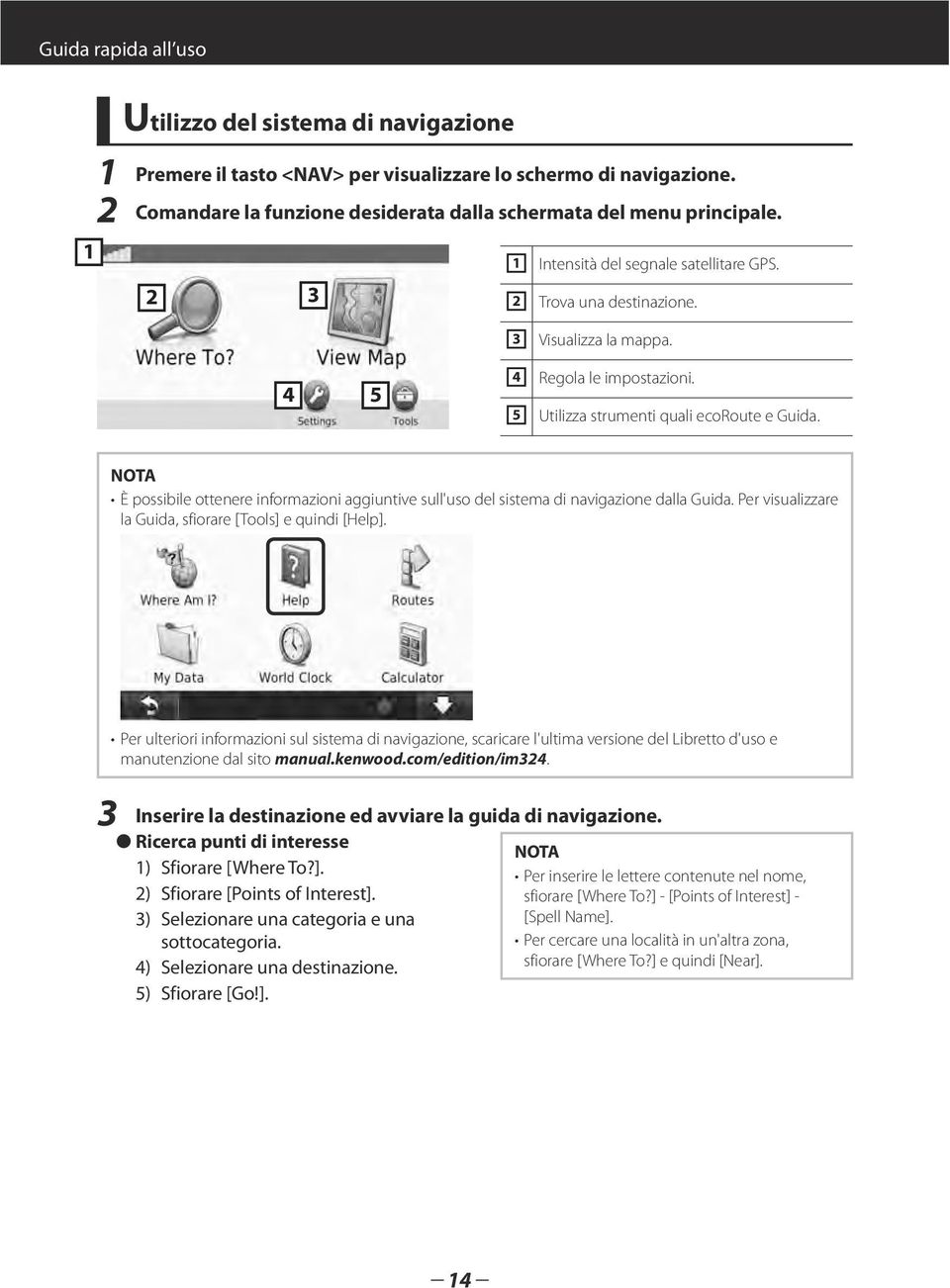 È possibile ottenere informazioni aggiuntive sull'uso del sistema di navigazione dalla Guida. Per visualizzare la Guida, sfiorare [Tools] e quindi [Help].