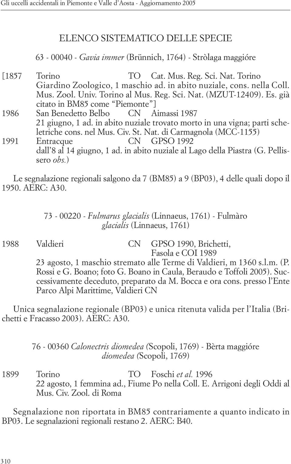 già citato in BM85 come Piemonte ] 1986 San Benedetto Belbo CN Aimassi 1987 21 giugno, 1 ad. in abito nuziale trovato morto in una vigna; parti scheletriche cons. nel Mus. Civ. St. Nat.