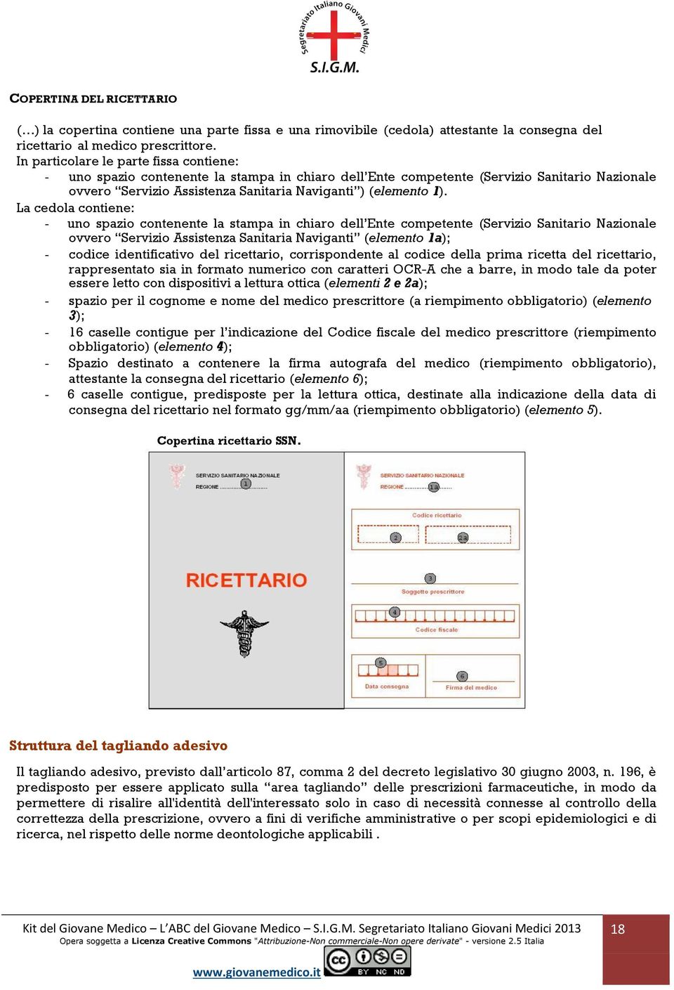 La cedola contiene: - uno spazio contenente la stampa in chiaro dell Ente competente (Servizio Sanitario Nazionale ovvero Servizio Assistenza Sanitaria Naviganti (elemento 1a); - codice