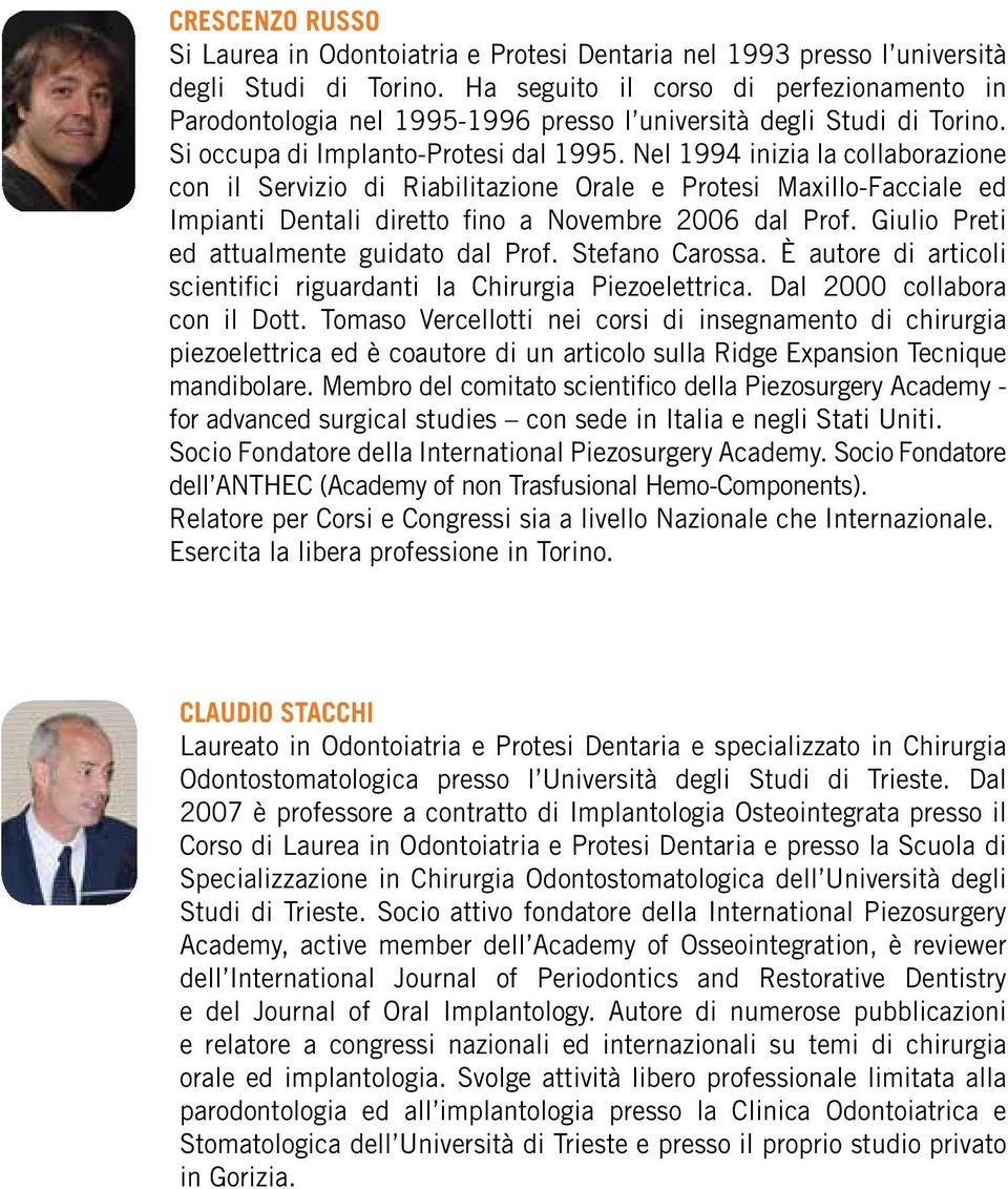 Nel 1994 inizia la collaborazione con il Servizio di Riabilitazione Orale e Protesi Maxillo-Facciale ed Impianti Dentali diretto fino a Novembre 2006 dal Prof.