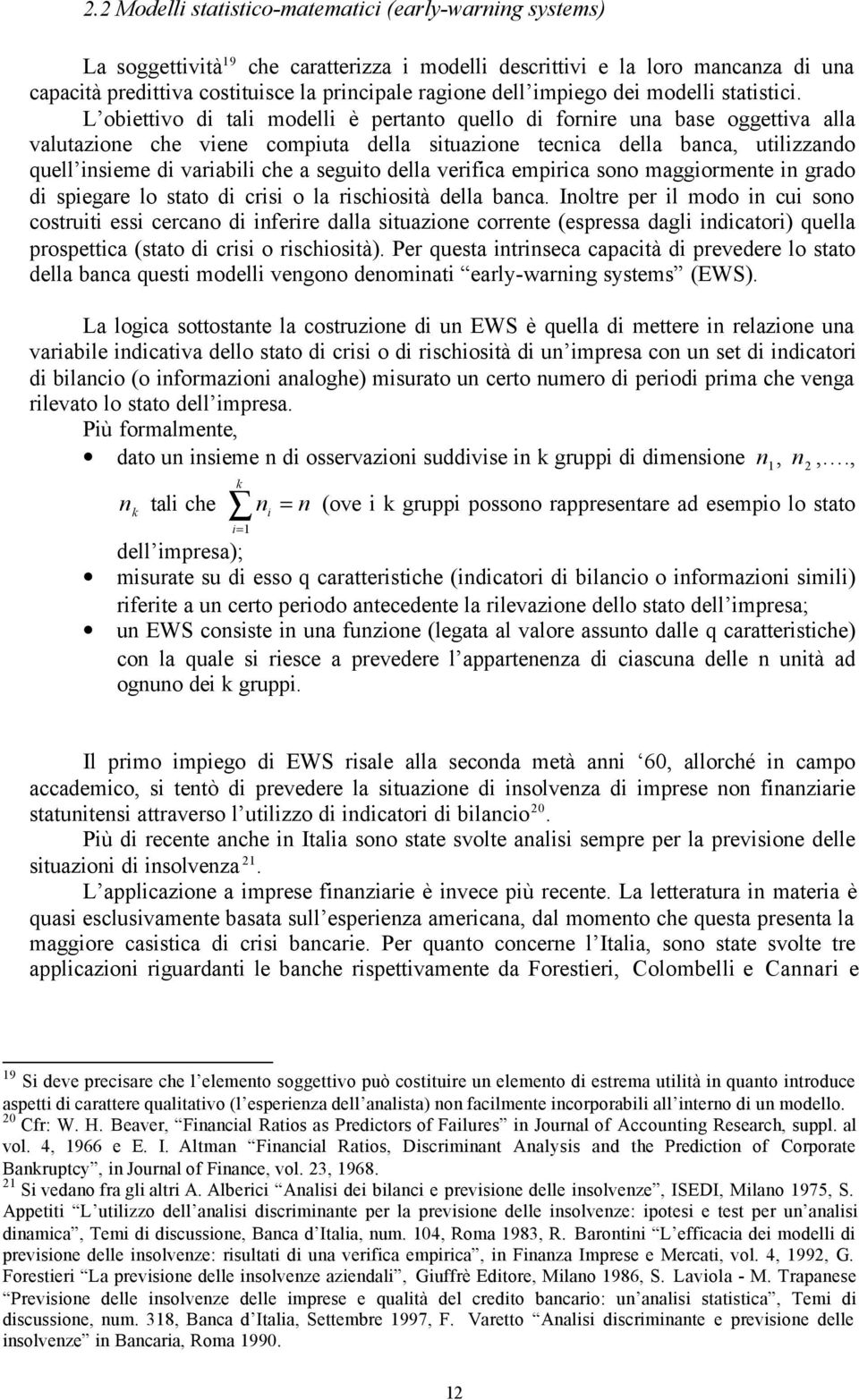 L obiettivo di tali modelli è pertanto quello di fornire una base oggettiva alla valutazione che viene compiuta della situazione tecnica della banca, utilizzando quell insieme di variabili che a