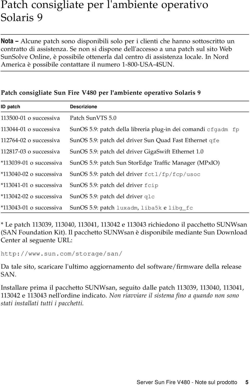 Patch consigliate Sun Fire V480 per l'ambiente operativo Solaris 9 ID patch Descrizione 113500-01 o successiva Patch SunVTS 5.0 113044-01 o successiva SunOS 5.