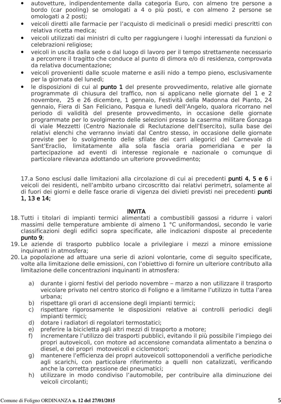 religiose; veicoli in uscita dalla sede o dal luogo di lavoro per il tempo strettamente necessario a percorrere il tragitto che conduce al punto di dimora e/o di residenza, comprovata da relativa