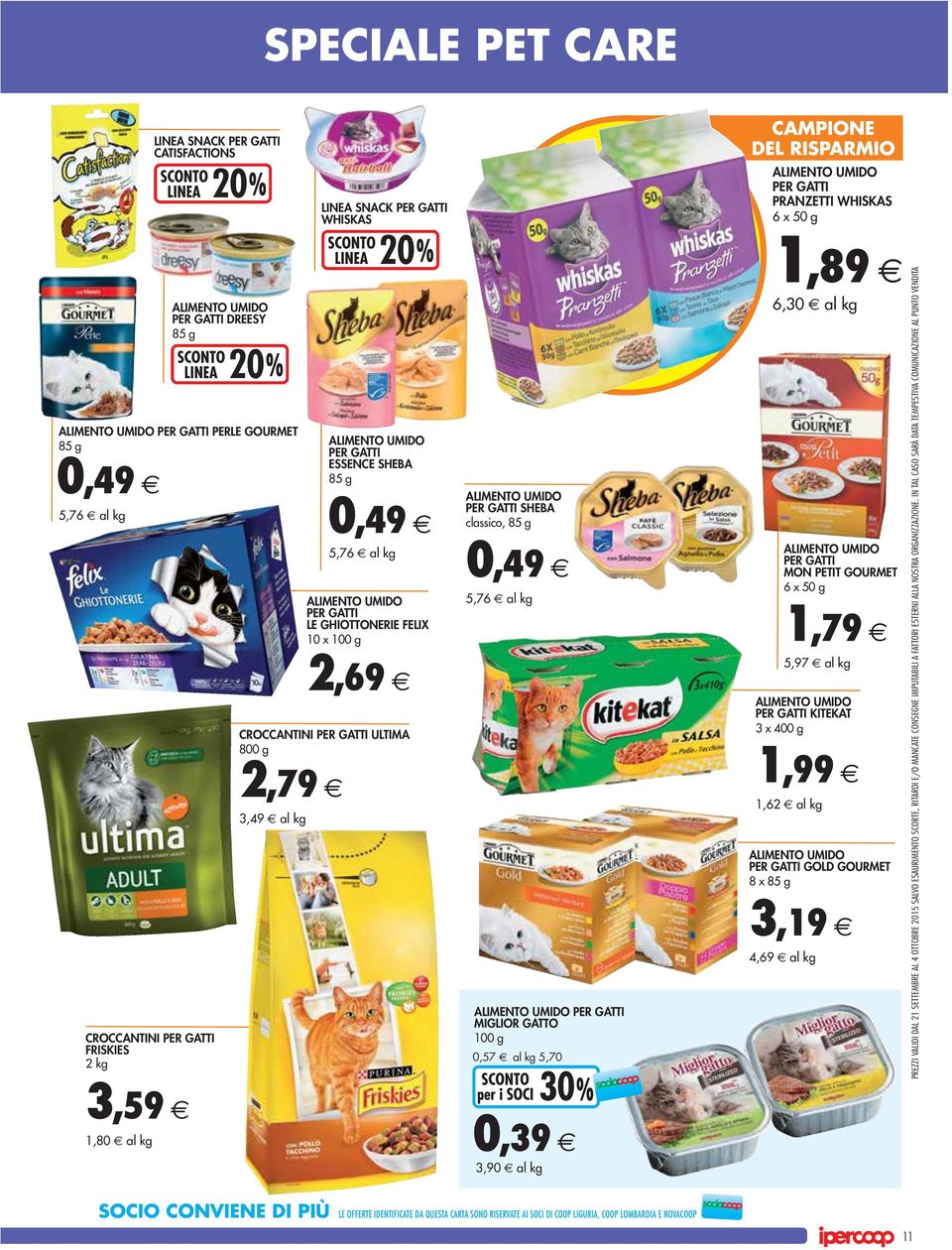 UMIDO PER GATTI SHEBA classico, 85 g 0,49 5,76 ALIMENTO UMIDO PER GATTI MIGLIOR GATTO 100 g 0,57 5,70 0,39 3,90 ALIMENTO UMIDO PER GATTI PRANZETTI WHISKAS 6 x 50 g 1,89 6, ALIMENTO UMIDO PER GATTI