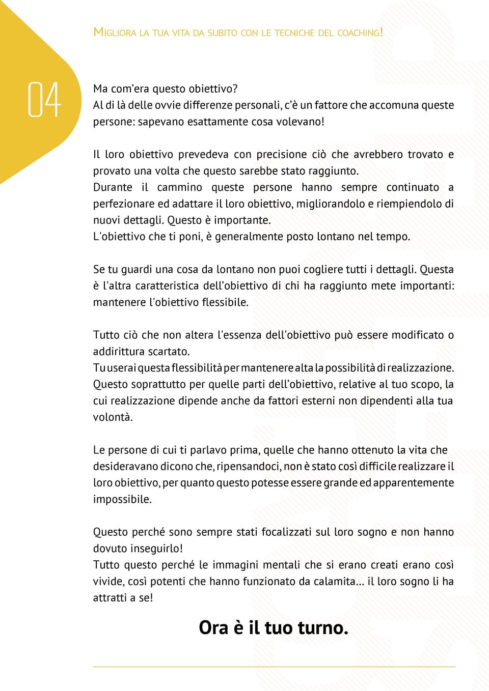 Durante il cammino queste persone hanno sempre continuato a perfezionare ed adattare il loro obiettivo, migliorandolo e riempiendolo di nuovi dettagli. Questo è importante.