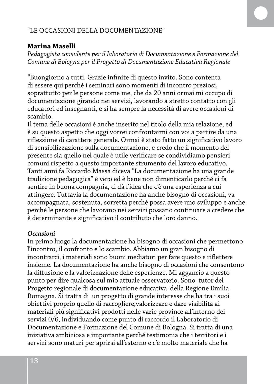 Sono contenta di essere qui perché i seminari sono momenti di incontro preziosi, soprattutto per le persone come me, che da 20 anni ormai mi occupo di documentazione girando nei servizi, lavorando a