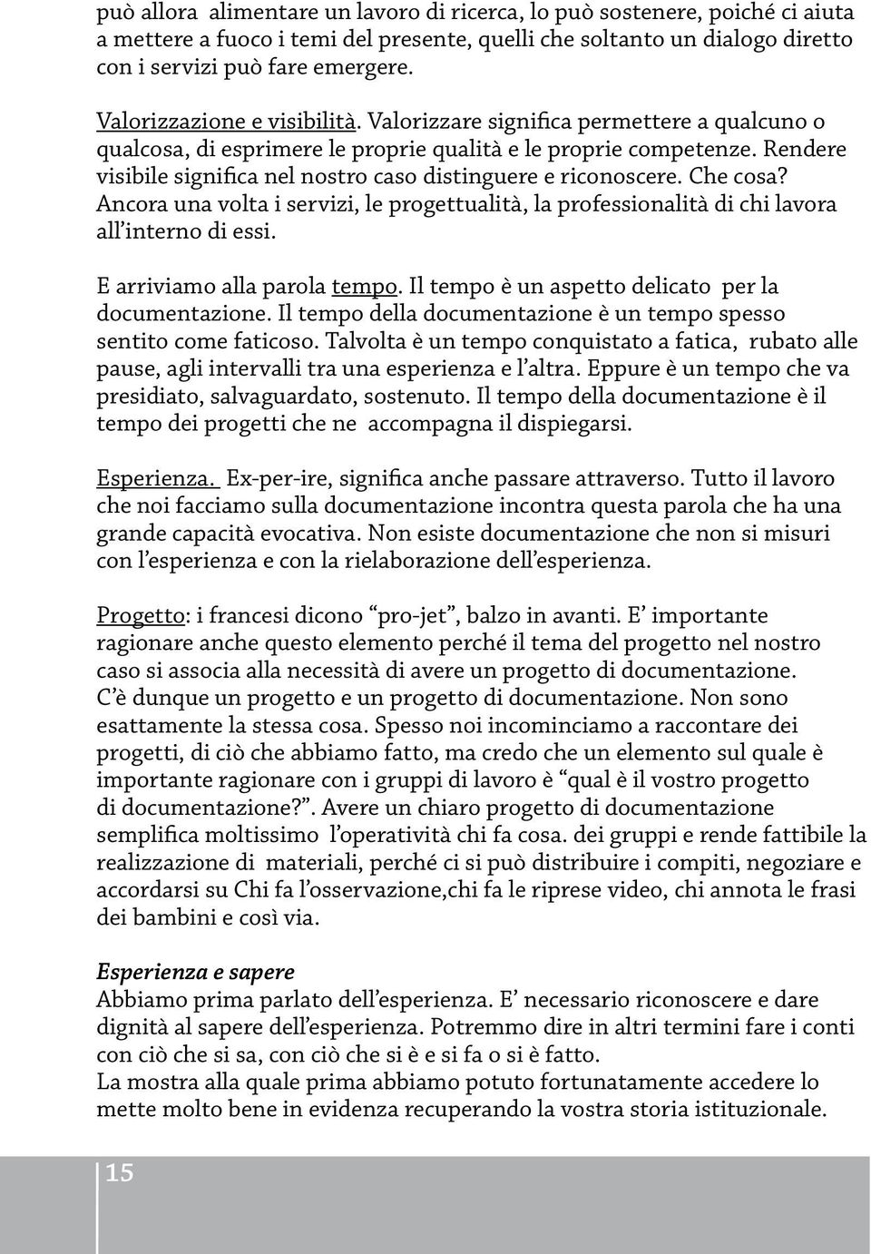 Rendere visibile significa nel nostro caso distinguere e riconoscere. Che cosa? Ancora una volta i servizi, le progettualità, la professionalità di chi lavora all interno di essi.