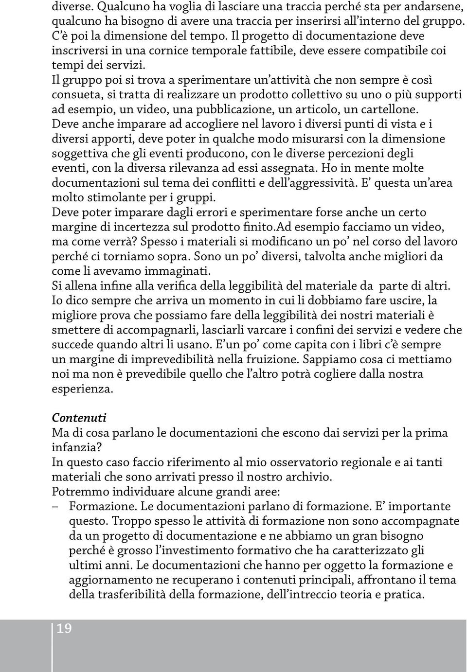 Il gruppo poi si trova a sperimentare un attività che non sempre è così consueta, si tratta di realizzare un prodotto collettivo su uno o più supporti ad esempio, un video, una pubblicazione, un