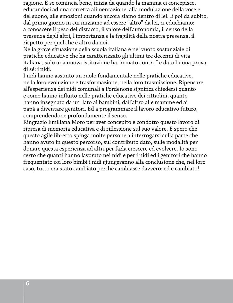 E poi da subito, dal primo giorno in cui iniziamo ad essere altro da lei, ci educhiamo: a conoscere il peso del distacco, il valore dell autonomia, il senso della presenza degli altri, l importanza e