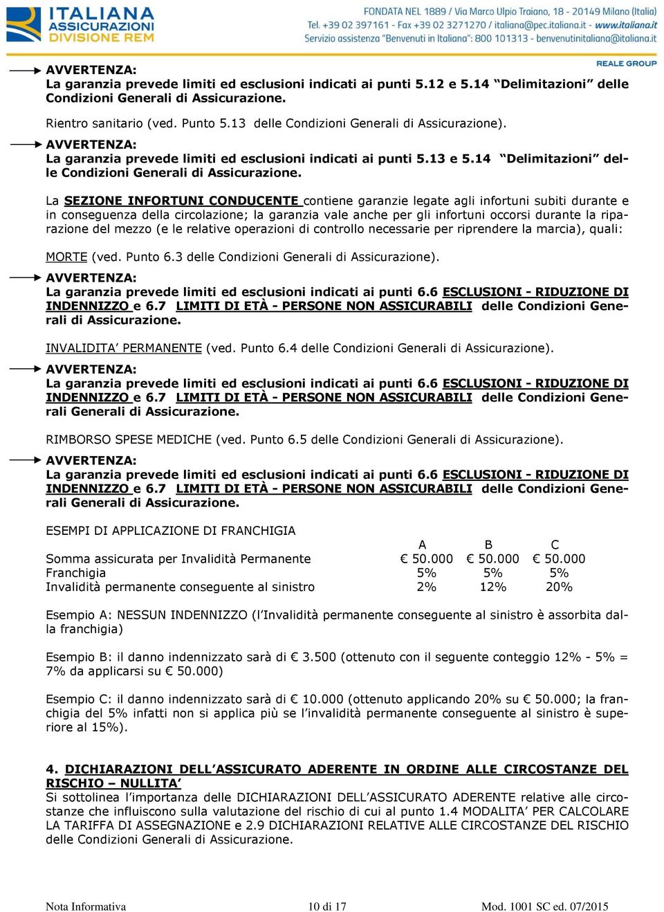 La SEZIONE INFORTUNI CONDUCENTE contiene garanzie legate agli infortuni subiti durante e in conseguenza della circolazione; la garanzia vale anche per gli infortuni occorsi durante la riparazione del