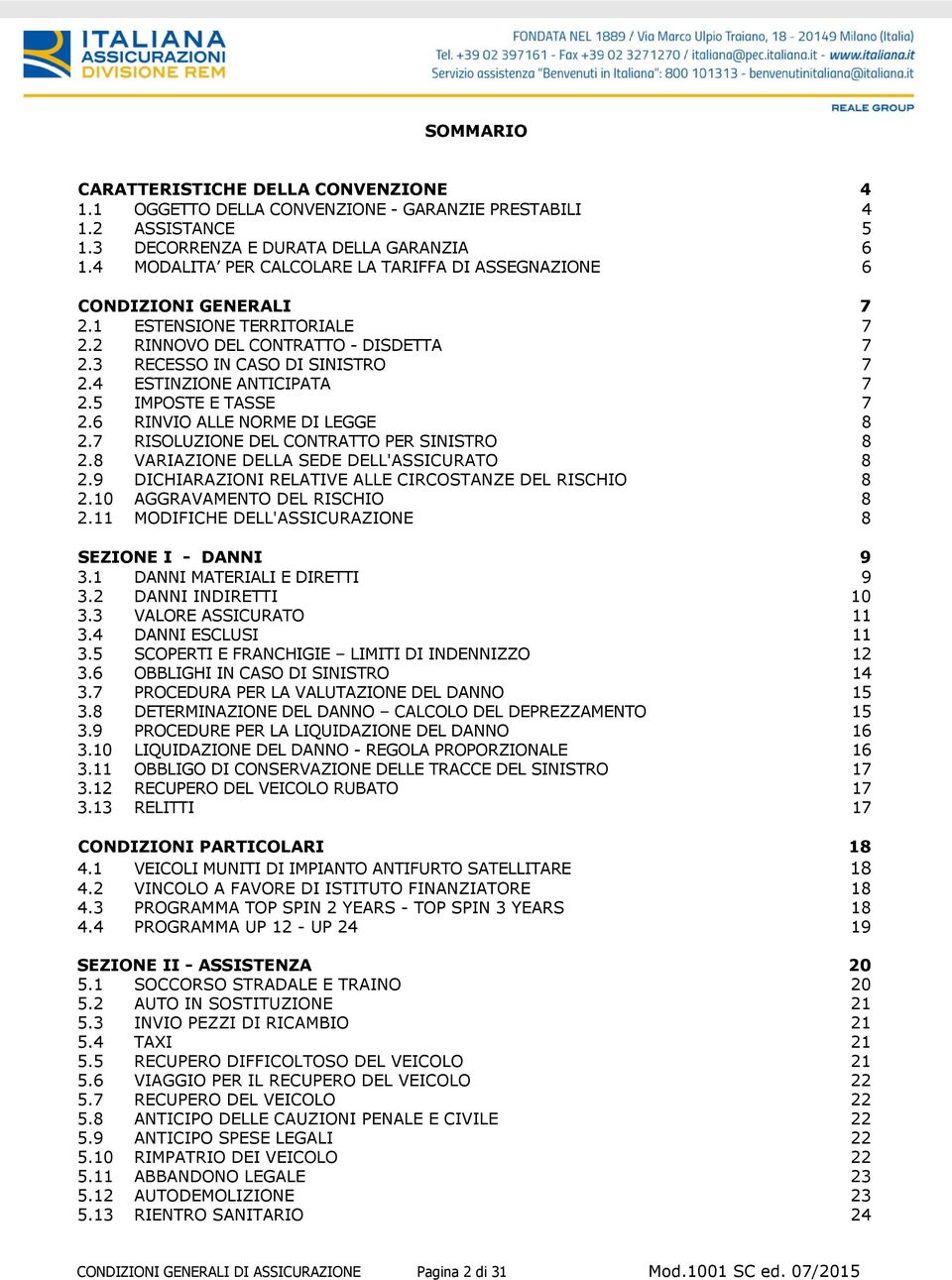 4 ESTINZIONE ANTICIPATA 7 2.5 IMPOSTE E TASSE 7 2.6 RINVIO ALLE NORME DI LEGGE 8 2.7 RISOLUZIONE DEL CONTRATTO PER SINISTRO 8 2.8 VARIAZIONE DELLA SEDE DELL'ASSICURATO 8 2.