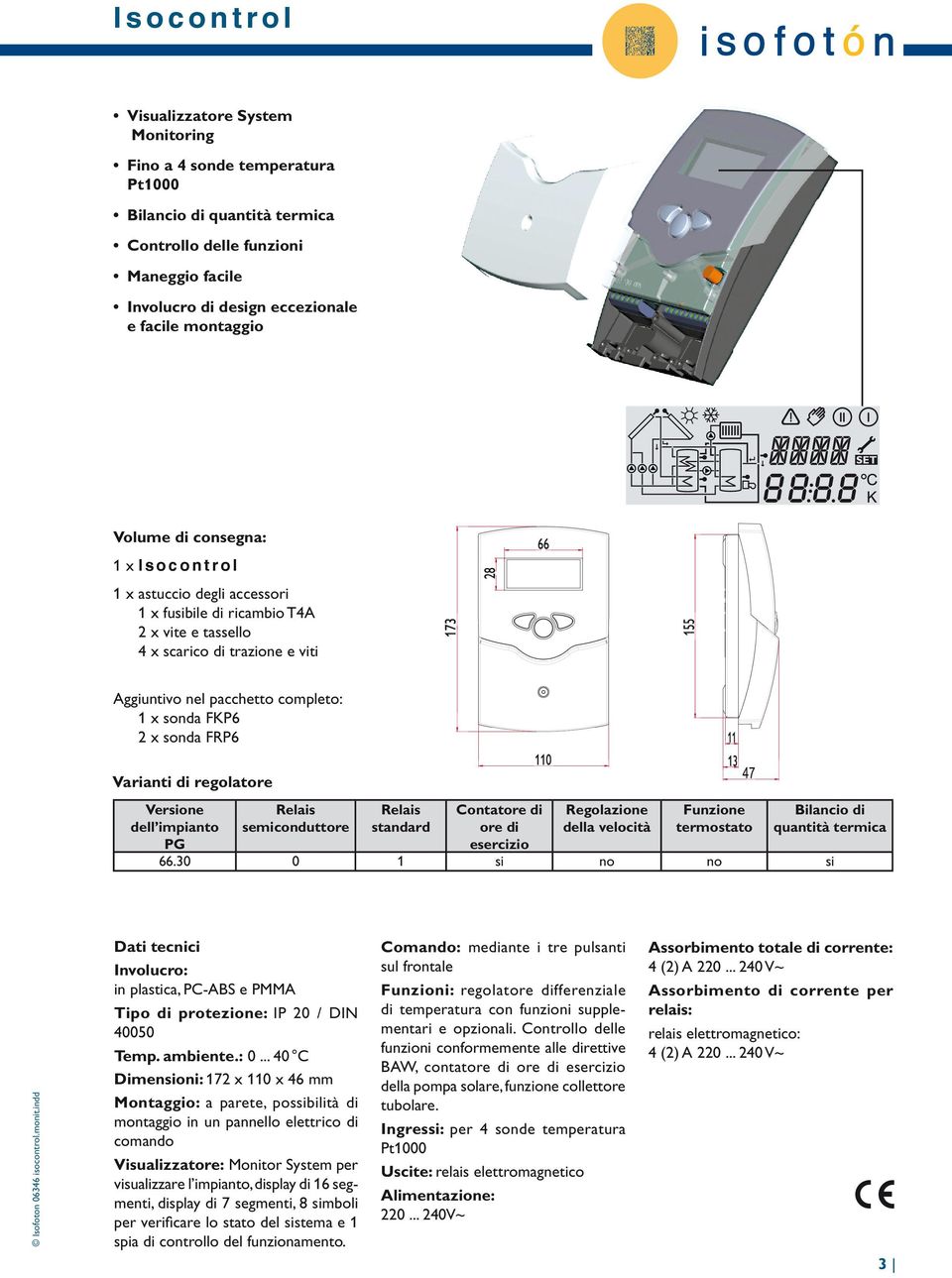 FKP6 2 x sonda FRP6 Varianti di regolatore Verone dell impianto PG Relais semiconduttore Relais standard Contatore di ore di esercizio Regolazione della velocità Funzione termostato Bilancio di