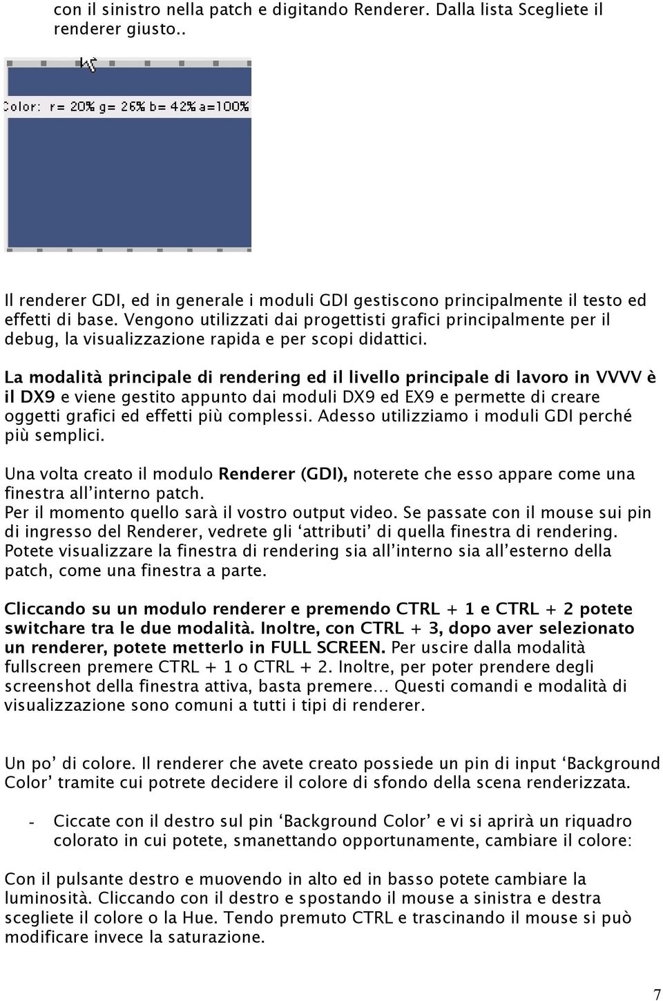 La modalità principale di rendering ed il livello principale di lavoro in VVVV è il DX9 e viene gestito appunto dai moduli DX9 ed EX9 e permette di creare oggetti grafici ed effetti più complessi.