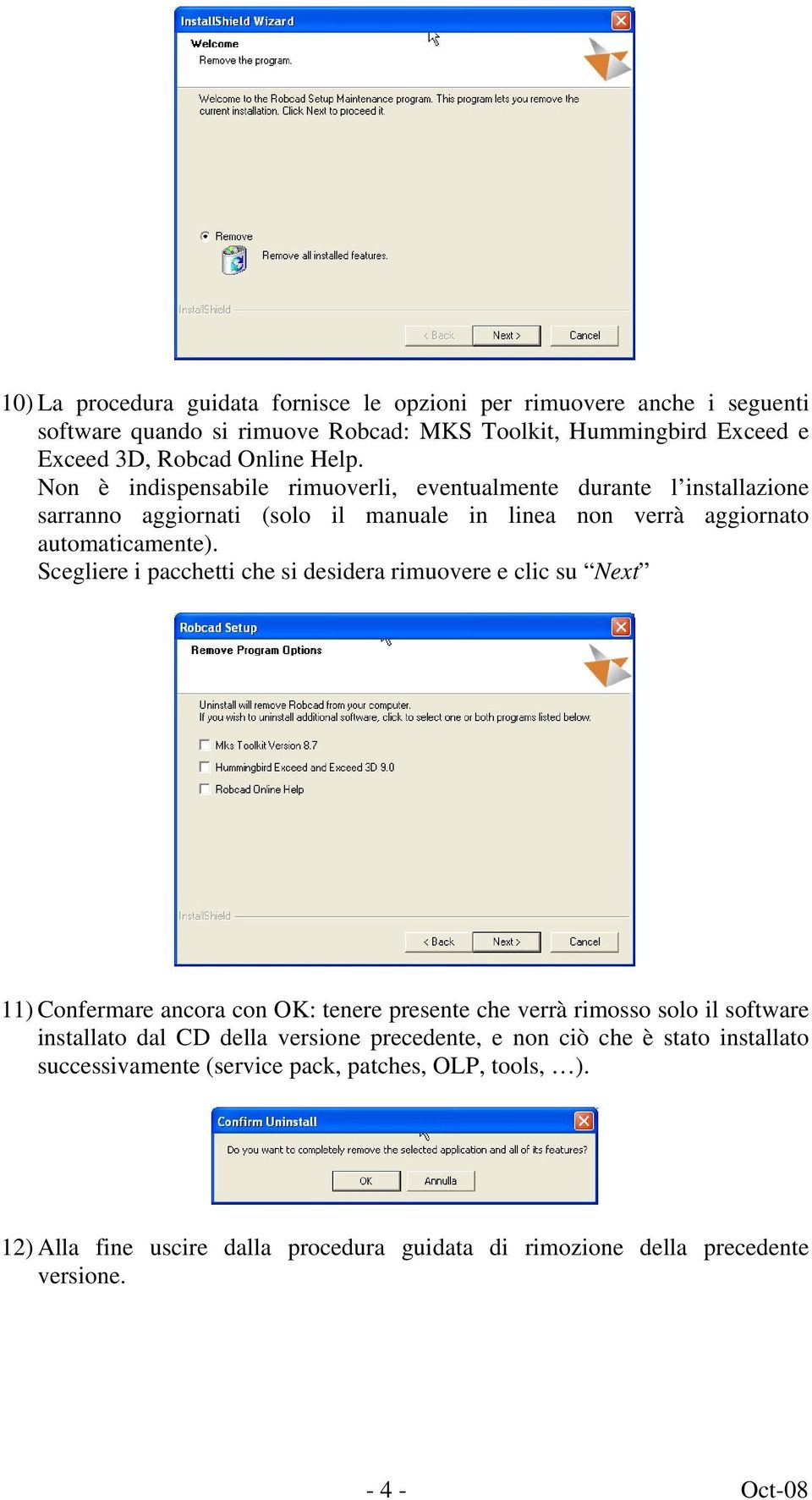 Scegliere i pacchetti che si desidera rimuovere e clic su Next 11) Confermare ancora con OK: tenere presente che verrà rimosso solo il software installato dal CD della versione