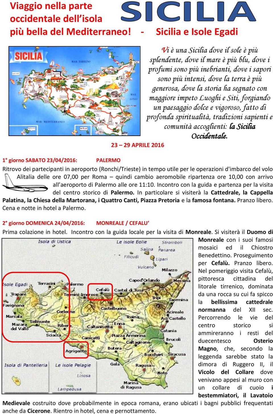 la storia ha segnato con maggiore impeto Luoghi e Siti, forgiando un paesaggio dolce e vigoroso, fatto di profonda spiritualità, tradizioni sapienti e comunità accoglienti: la Sicilia Occidentale.