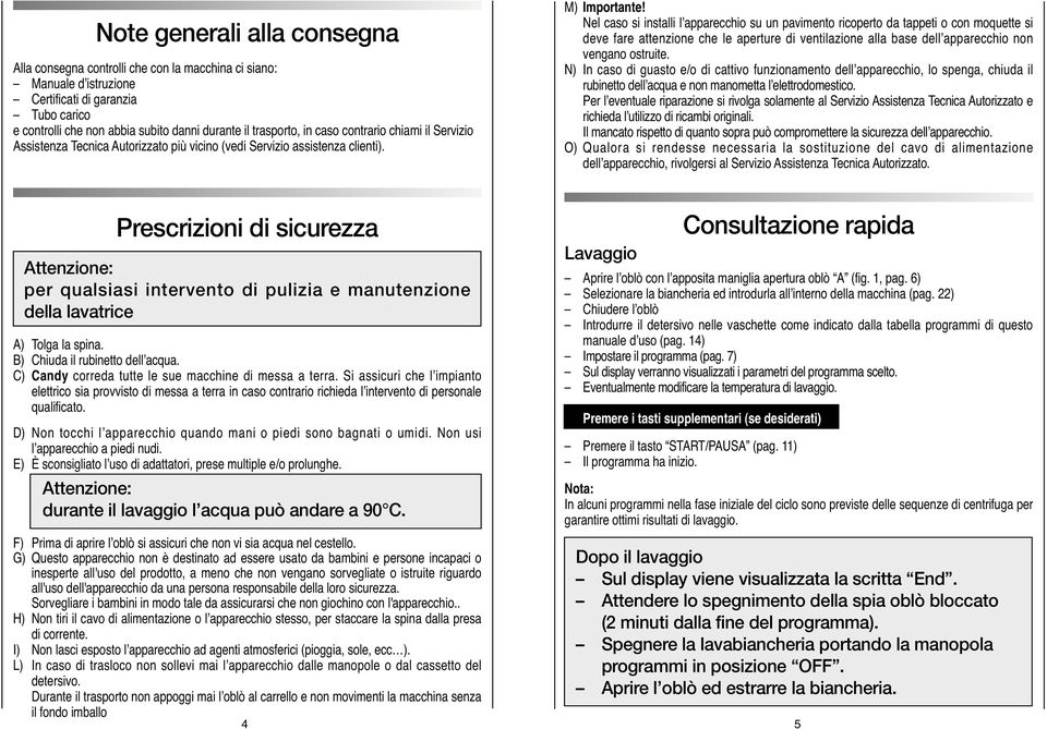 Nel caso si installi l apparecchio su un pavimento ricoperto da tappeti o con moquette si deve fare attenzione che le aperture di ventilazione alla base dell apparecchio non vengano ostruite.