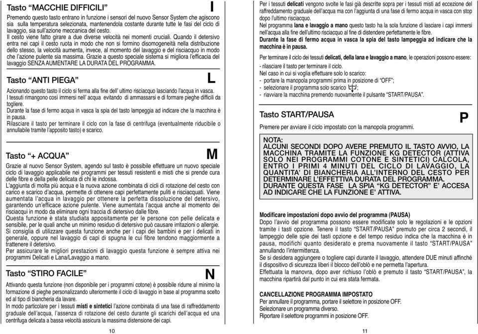 Quando il detersivo entra nei capi il cesto ruota in modo che non si formino disomogeneità nella distribuzione dello stesso, la velocità aumenta, invece, al momento del lavaggio e del risciacquo in