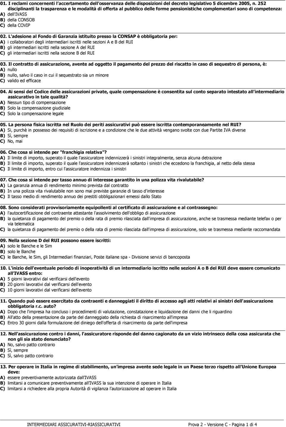 L'adesione al Fondo di Garanzia istituito presso la CONSAP è obbligatoria per: A) i collaboratori degli intermediari iscritti nelle sezioni A e B del RUI B) gli intermediari iscritti nella sezione A