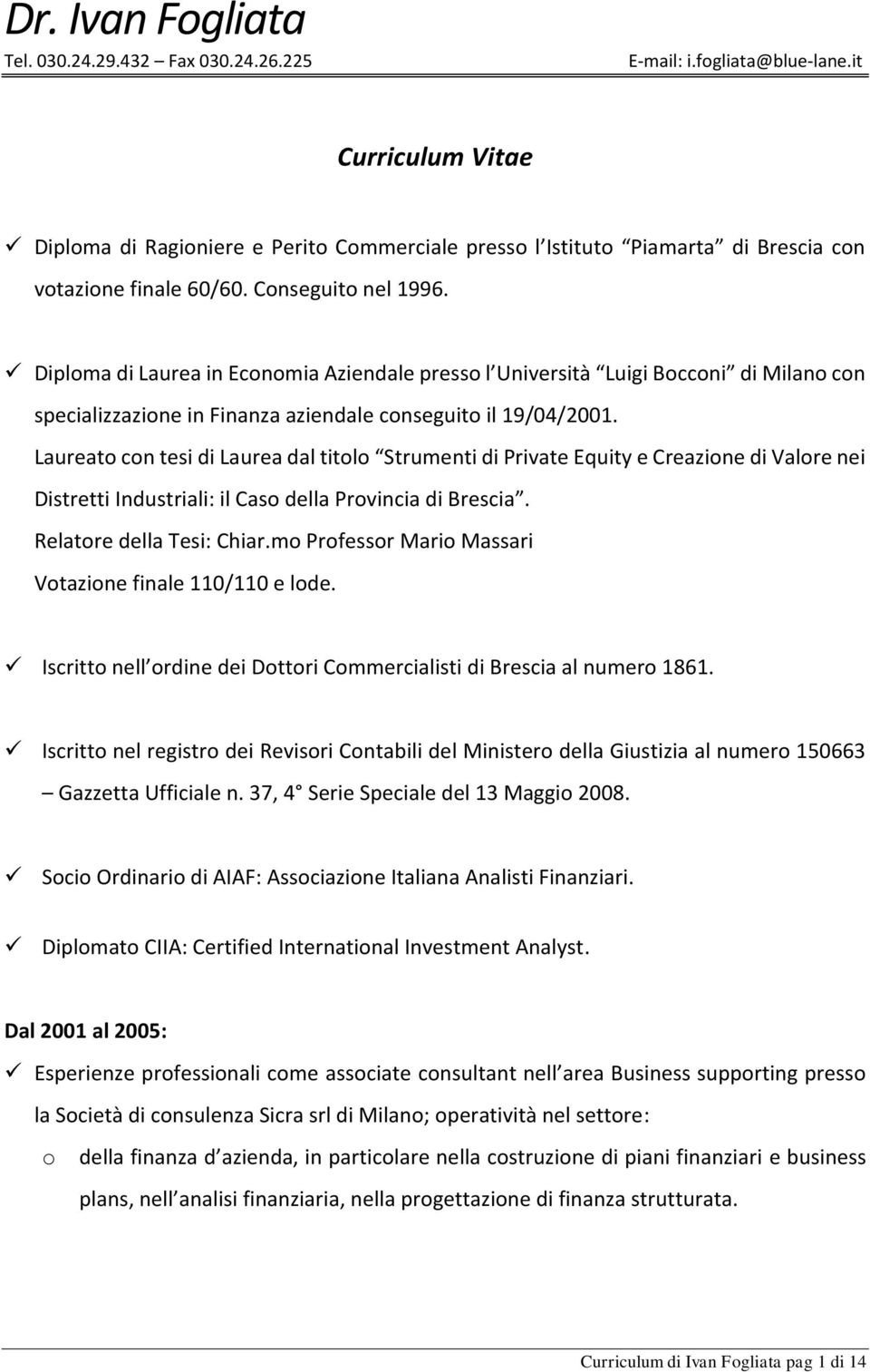 Diploma di Laurea in Economia Aziendale presso l Università Luigi Bocconi di Milano con specializzazione in Finanza aziendale conseguito il 19/04/2001.