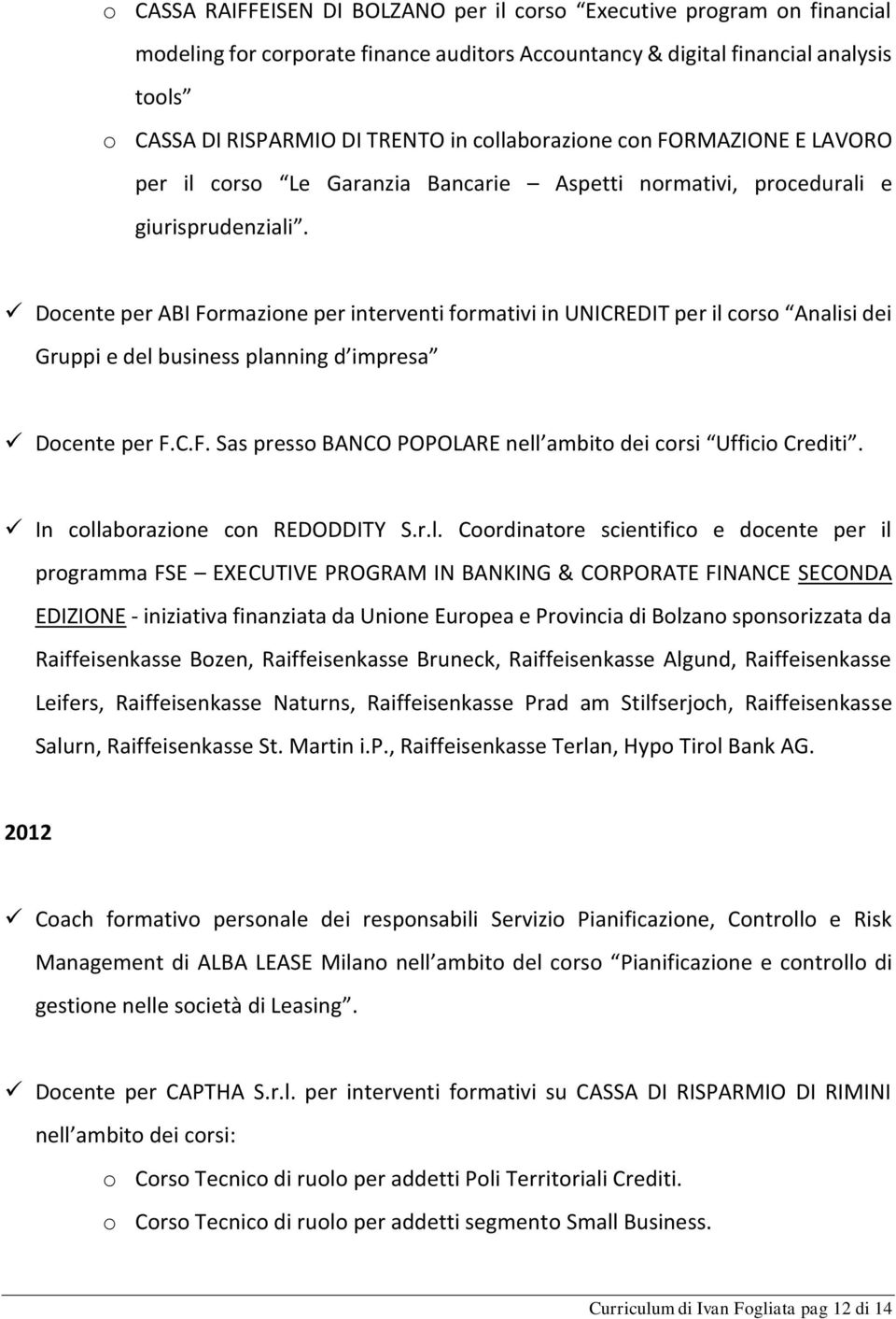 Docente per ABI Formazione per interventi formativi in UNICREDIT per il corso Analisi dei Gruppi e del business planning d impresa Docente per F.C.F. Sas presso BANCO POPOLARE nell ambito dei corsi Ufficio Crediti.