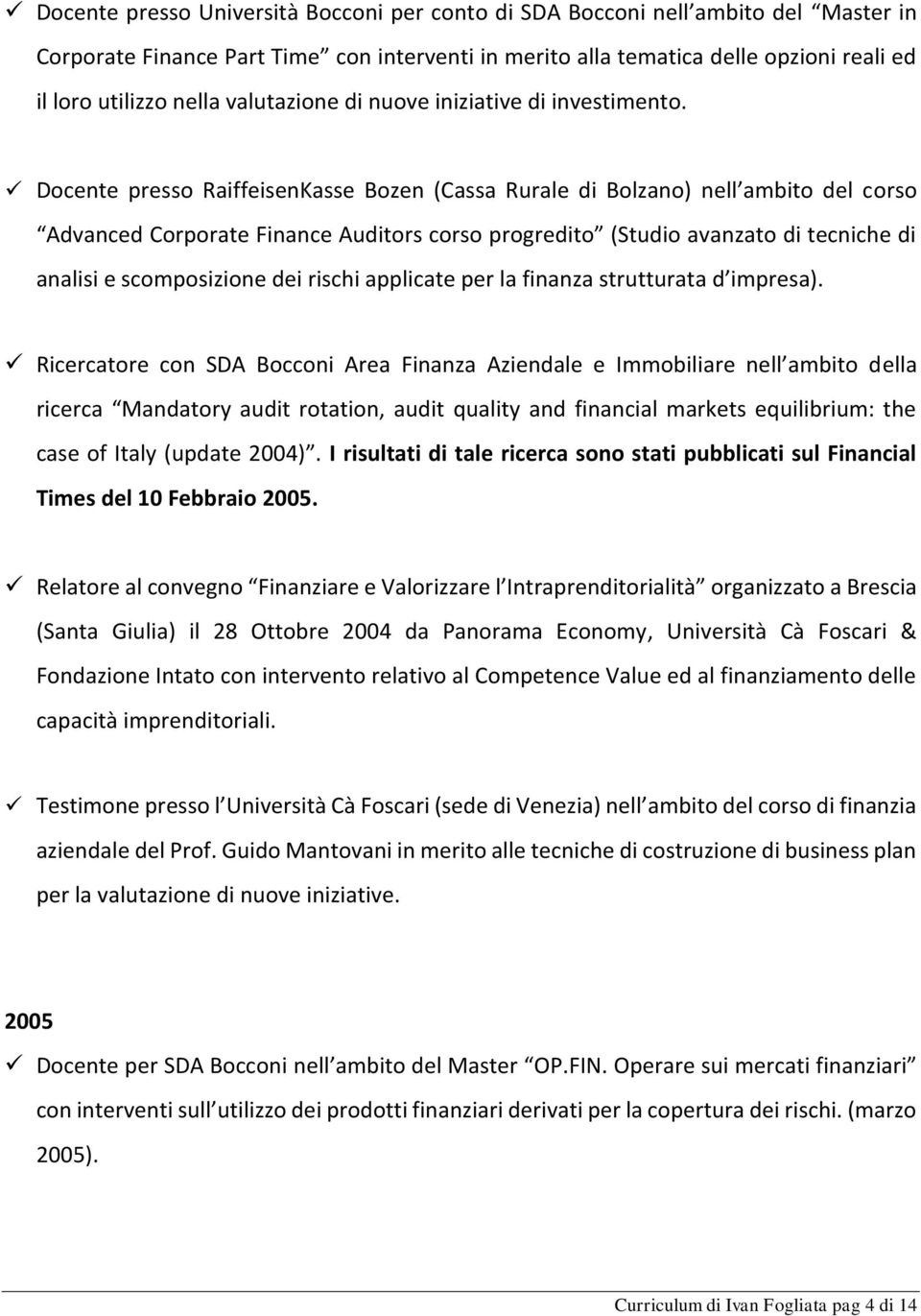 Docente presso RaiffeisenKasse Bozen (Cassa Rurale di Bolzano) nell ambito del corso Advanced Corporate Finance Auditors corso progredito (Studio avanzato di tecniche di analisi e scomposizione dei