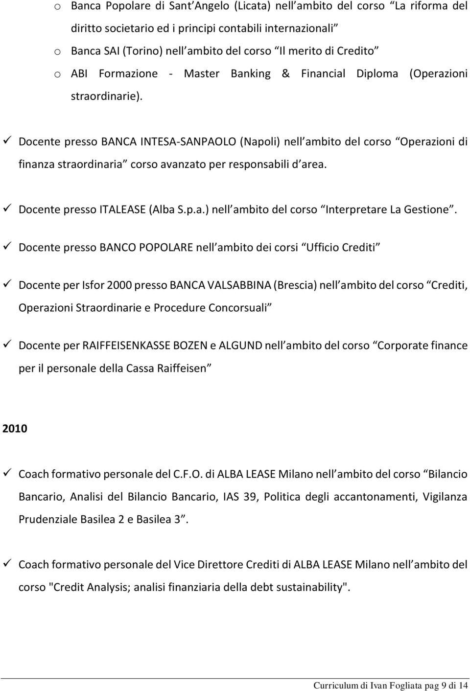 Docente presso BANCA INTESA-SANPAOLO (Napoli) nell ambito del corso Operazioni di finanza straordinaria corso avanzato per responsabili d area. Docente presso ITALEASE (Alba S.p.a.) nell ambito del corso Interpretare La Gestione.