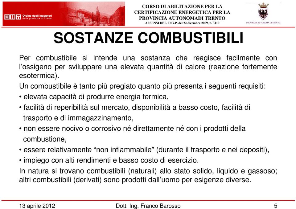 facilità di trasporto e di immagazzinamento, non essere nocivo o corrosivo né direttamente né con i prodotti della combustione, essere relativamente non infiammabile (durante il trasporto e nei