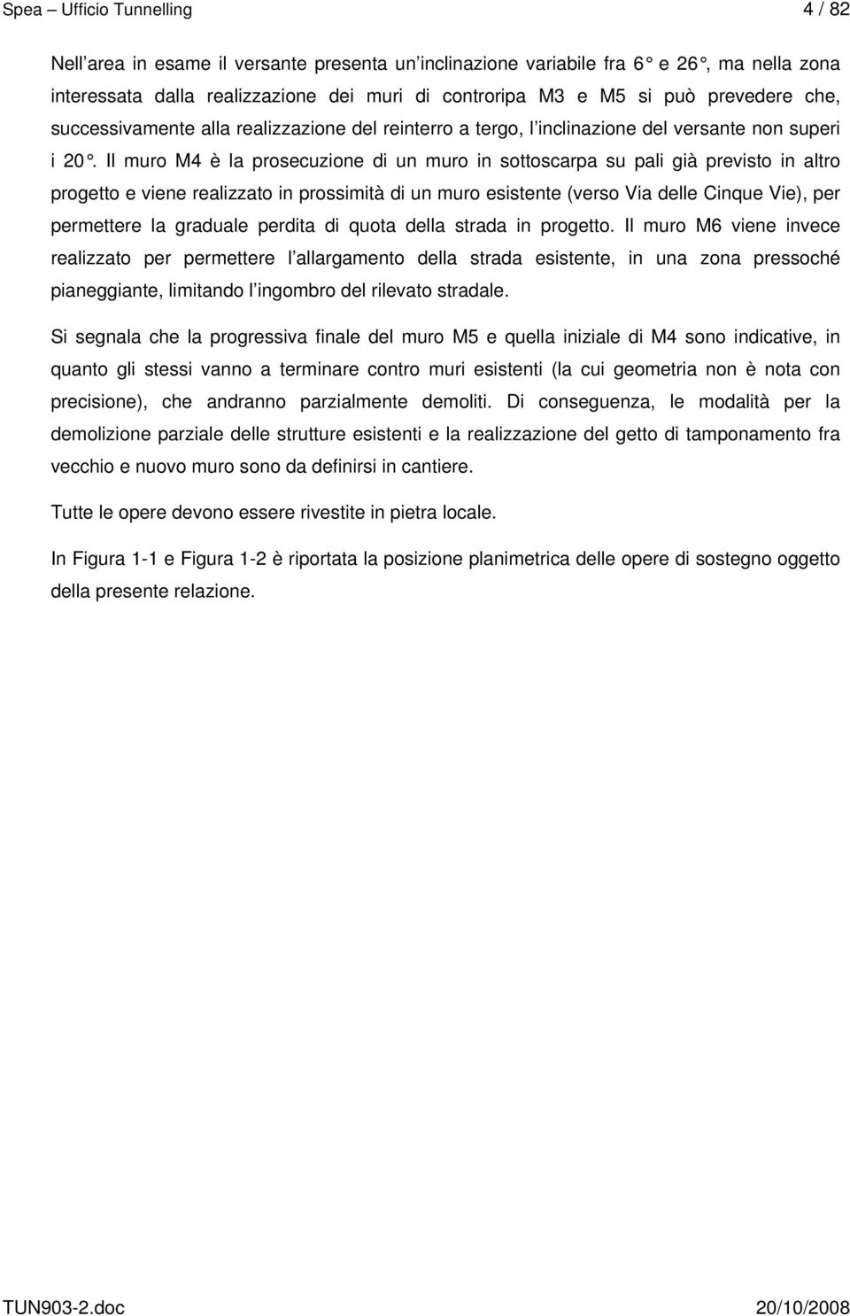 Il muro M4 è la prosecuzione di un muro in sottoscarpa su pali già previsto in altro progetto e viene realizzato in prossimità di un muro esistente (verso Via delle Cinque Vie), per permettere la