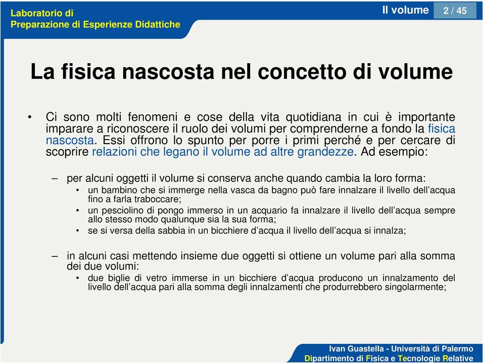 Ad esempio: per alcuni oggetti il volume si conserva anche quando cambia la loro forma: un bambino che si immerge nella vasca da bagno può fare innalzare il livello dell acqua fino a farla